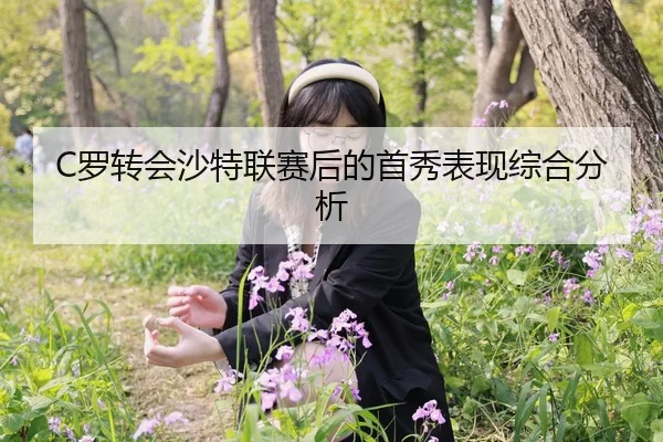 C罗转会沙特联赛后的首秀表现综合分析